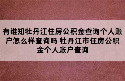 有谁知牡丹江住房公积金查询个人账户怎么样查询吗 牡丹江市住房公积金个人账户查询